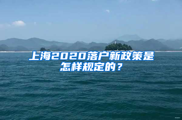 上海2020落戶新政策是怎樣規(guī)定的？