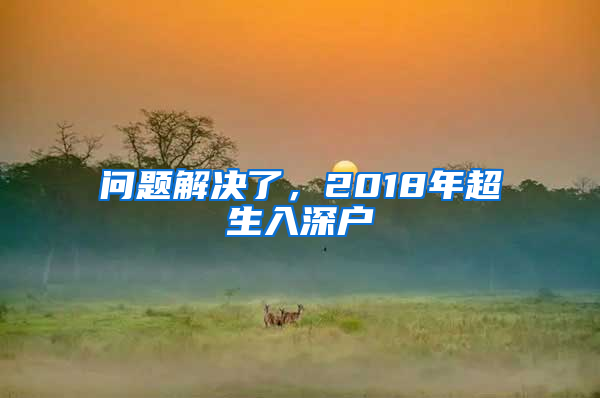 問(wèn)題解決了，2018年超生入深戶(hù)