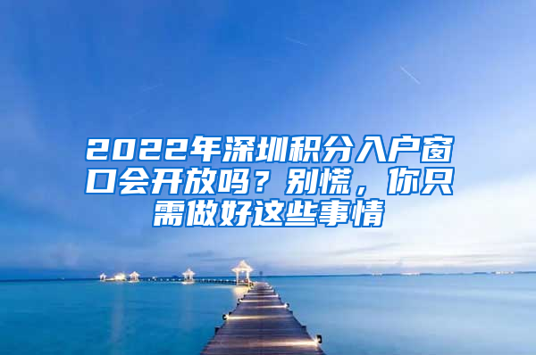 2022年深圳積分入戶窗口會開放嗎？別慌，你只需做好這些事情