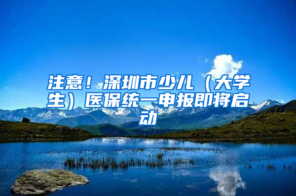 注意！深圳市少兒（大學(xué)生）醫(yī)保統(tǒng)一申報(bào)即將啟動(dòng)