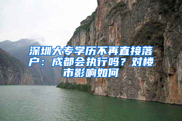 深圳大專學歷不再直接落戶：成都會執(zhí)行嗎？對樓市影響如何