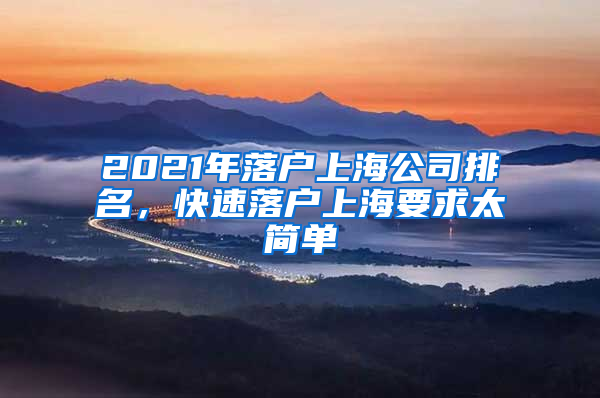 2021年落戶上海公司排名，快速落戶上海要求太簡單