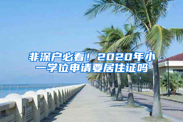 非深戶(hù)必看！2020年小一學(xué)位申請(qǐng)要居住證嗎