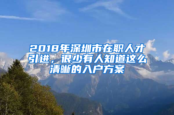 2018年深圳市在職人才引進(jìn)，很少有人知道這么清晰的入戶(hù)方案