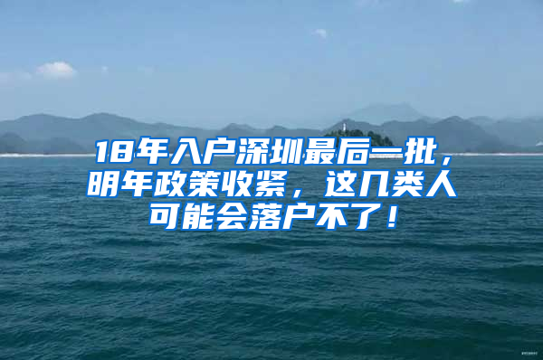 18年入戶深圳最后一批，明年政策收緊，這幾類人可能會(huì)落戶不了！