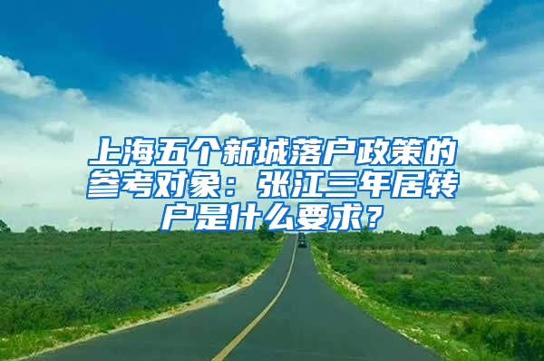 上海五個新城落戶政策的參考對象：張江三年居轉(zhuǎn)戶是什么要求？