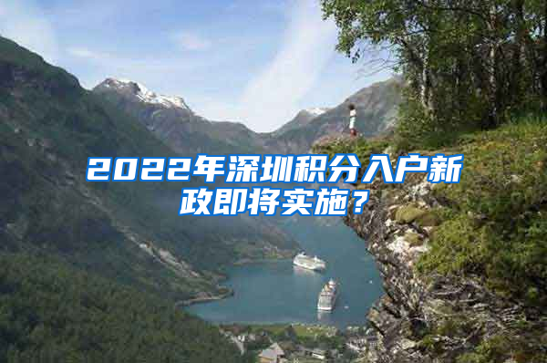 2022年深圳積分入戶新政即將實施？