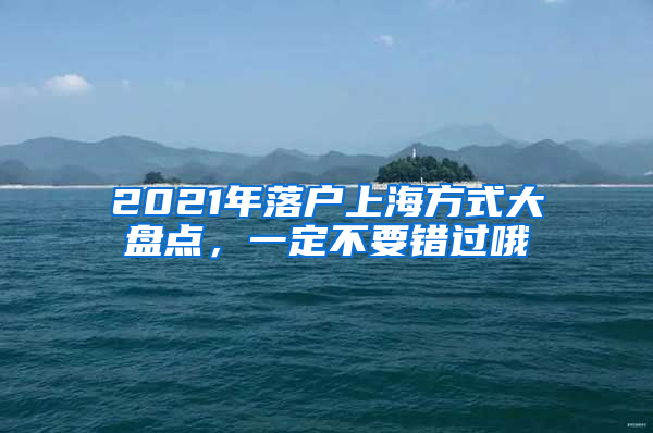 2021年落戶上海方式大盤點，一定不要錯過哦