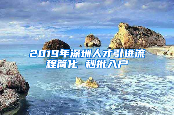 2019年深圳人才引進(jìn)流程簡(jiǎn)化 秒批入戶