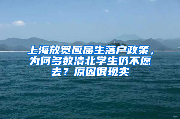 上海放寬應(yīng)屆生落戶政策，為何多數(shù)清北學(xué)生仍不愿去？原因很現(xiàn)實(shí)