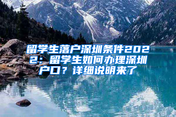 留學(xué)生落戶深圳條件2022：留學(xué)生如何辦理深圳戶口？詳細(xì)說明來了