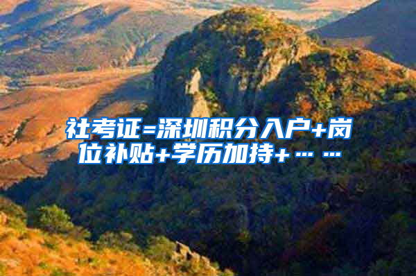 社考證=深圳積分入戶+崗位補貼+學歷加持+……