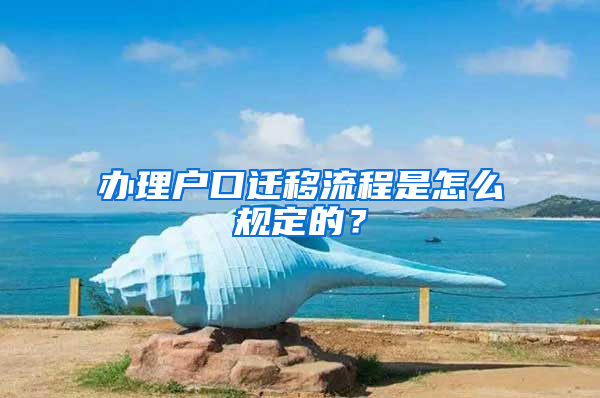 辦理戶口遷移流程是怎么規(guī)定的？