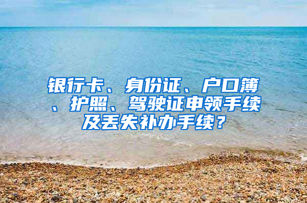 銀行卡、身份證、戶口簿、護照、駕駛證申領手續(xù)及丟失補辦手續(xù)？