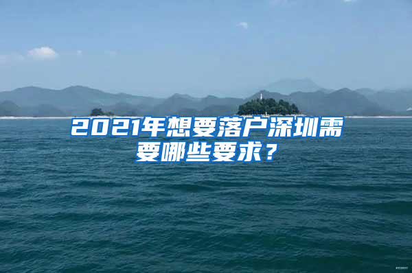 2021年想要落戶深圳需要哪些要求？