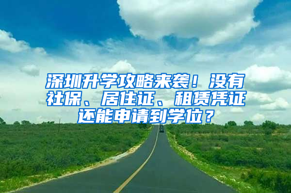 深圳升學(xué)攻略來襲！沒有社保、居住證、租賃憑證還能申請(qǐng)到學(xué)位？