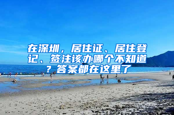 在深圳，居住證、居住登記、簽注該辦哪個不知道？答案都在這里了