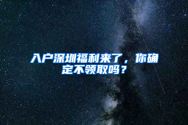 入戶深圳福利來了，你確定不領取嗎？