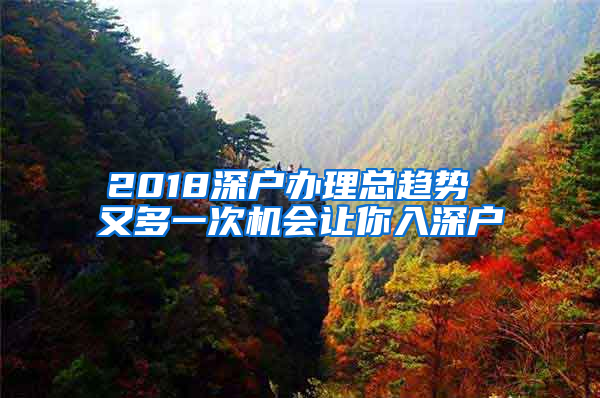 2018深戶辦理總趨勢 又多一次機(jī)會(huì)讓你入深戶