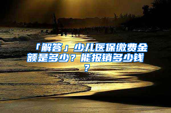 「解答」少兒醫(yī)保繳費金額是多少？能報銷多少錢？