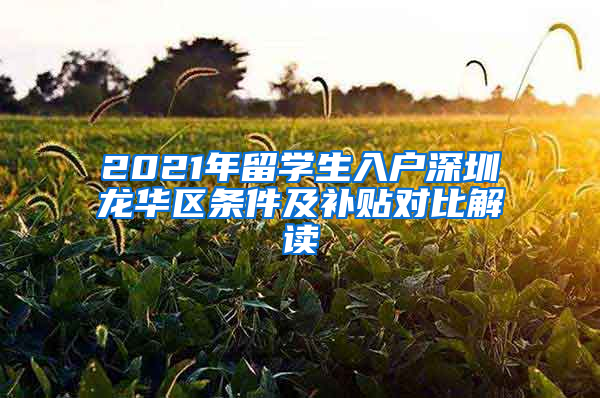 2021年留學(xué)生入戶深圳龍華區(qū)條件及補貼對比解讀