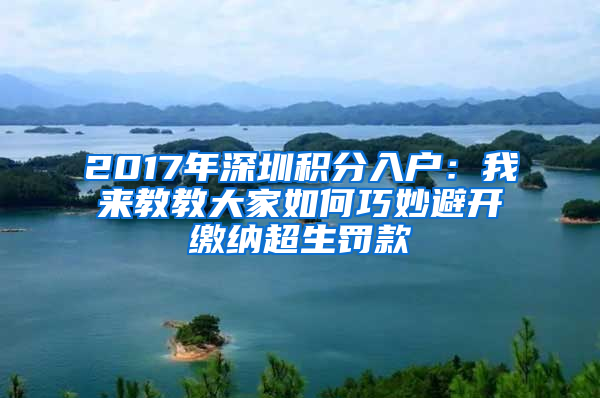 2017年深圳積分入戶：我來(lái)教教大家如何巧妙避開(kāi)繳納超生罰款