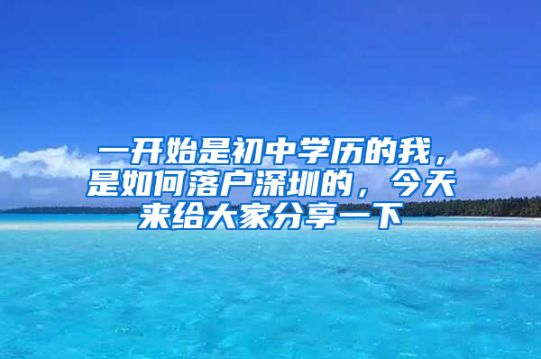 一開始是初中學歷的我，是如何落戶深圳的，今天來給大家分享一下