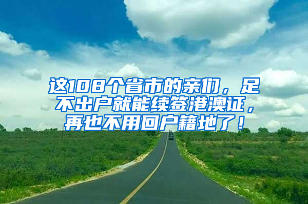 這108個(gè)省市的親們，足不出戶就能續(xù)簽港澳證，再也不用回戶籍地了！