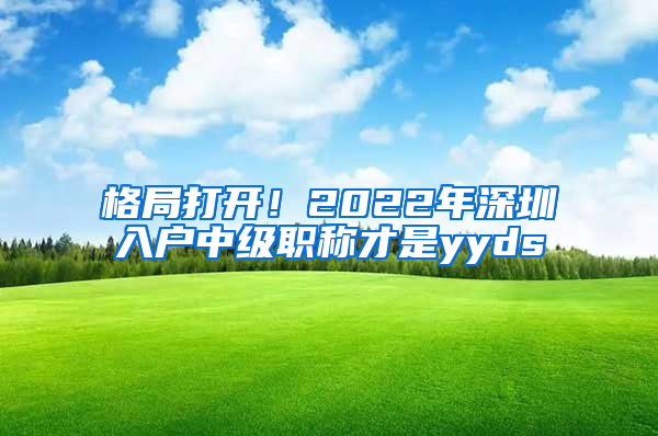 格局打開！2022年深圳入戶中級(jí)職稱才是yyds