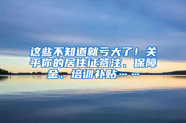 這些不知道就虧大了！關(guān)乎你的居住證簽注、保障金、培訓(xùn)補(bǔ)貼……