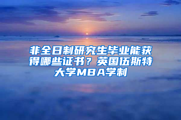 非全日制研究生畢業(yè)能獲得哪些證書？英國伍斯特大學MBA學制