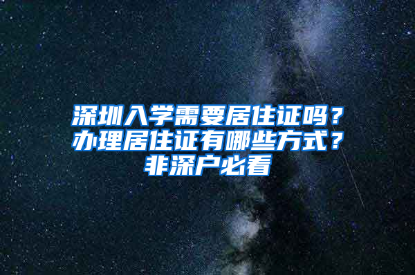 深圳入學需要居住證嗎？辦理居住證有哪些方式？非深戶必看