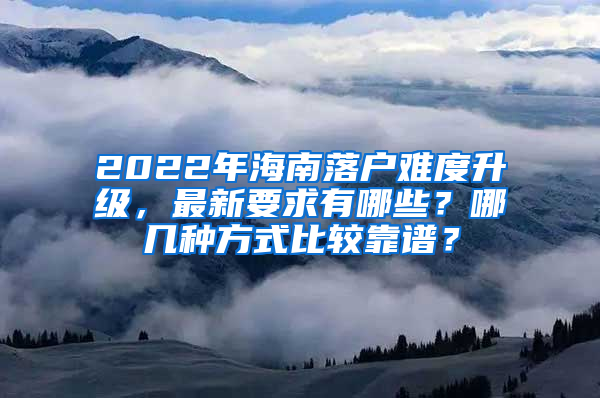 2022年海南落戶難度升級，最新要求有哪些？哪幾種方式比較靠譜？