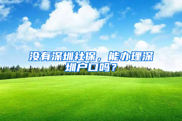 沒有深圳社保，能辦理深圳戶口嗎？