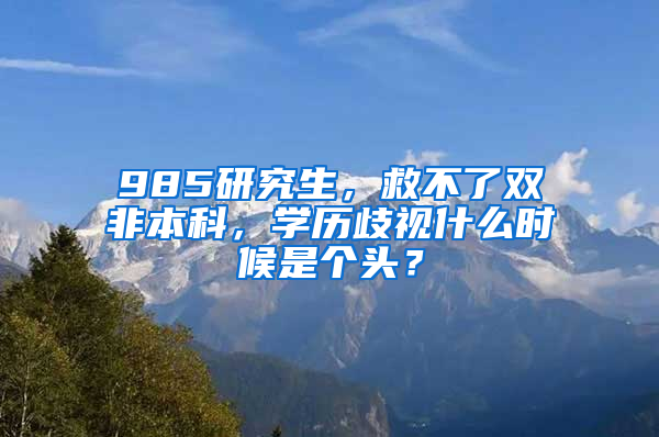 985研究生，救不了雙非本科，學(xué)歷歧視什么時(shí)候是個(gè)頭？