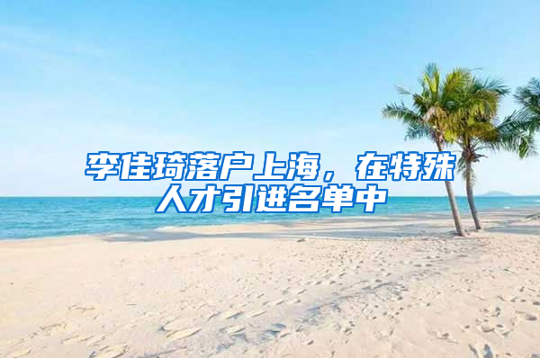 李佳琦落戶上海，在特殊人才引進名單中