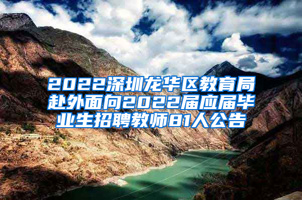 2022深圳龍華區(qū)教育局赴外面向2022屆應屆畢業(yè)生招聘教師81人公告