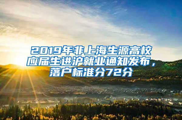 2019年非上海生源高校應(yīng)屆生進滬就業(yè)通知發(fā)布，落戶標準分72分