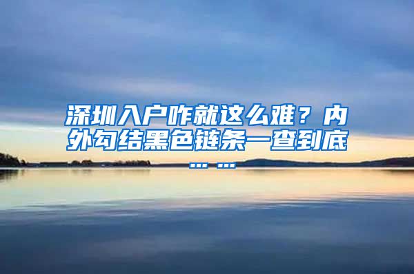 深圳入戶咋就這么難？?jī)?nèi)外勾結(jié)黑色鏈條一查到底……