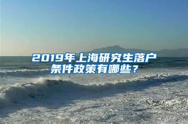 2019年上海研究生落戶條件政策有哪些？