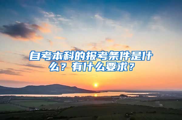 自考本科的報考條件是什么？有什么要求？