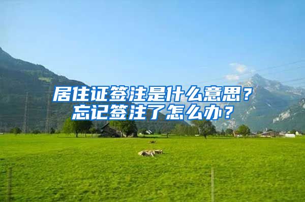 居住證簽注是什么意思？忘記簽注了怎么辦？