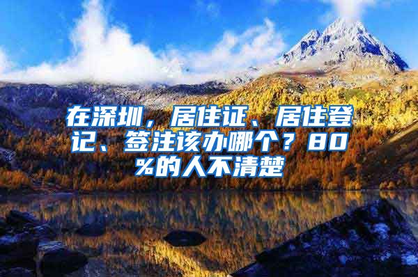 在深圳，居住證、居住登記、簽注該辦哪個(gè)？80%的人不清楚