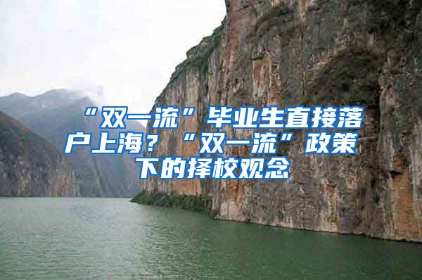 “雙一流”畢業(yè)生直接落戶上海？“雙一流”政策下的擇校觀念