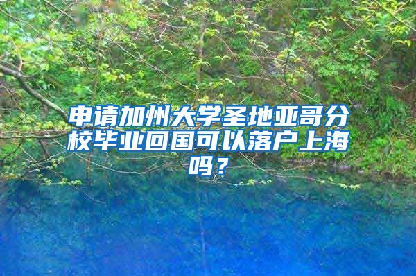 申請加州大學(xué)圣地亞哥分校畢業(yè)回國可以落戶上海嗎？