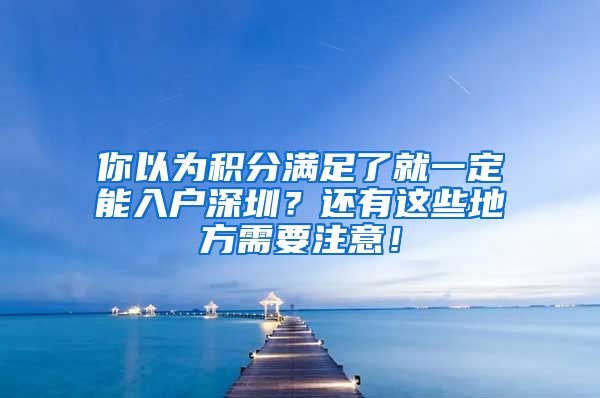 你以為積分滿足了就一定能入戶深圳？還有這些地方需要注意！