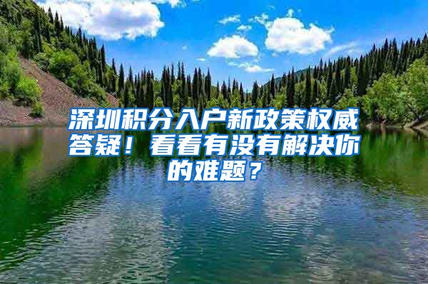 深圳積分入戶新政策權(quán)威答疑！看看有沒有解決你的難題？