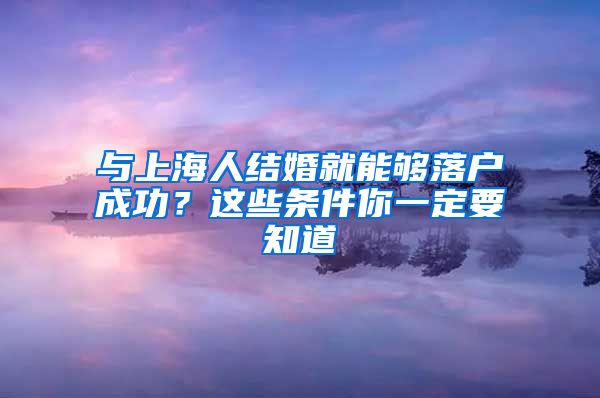 與上海人結(jié)婚就能夠落戶(hù)成功？這些條件你一定要知道