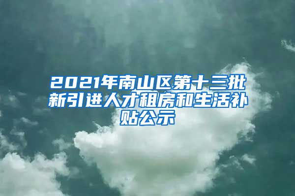 2021年南山區(qū)第十三批新引進(jìn)人才租房和生活補(bǔ)貼公示