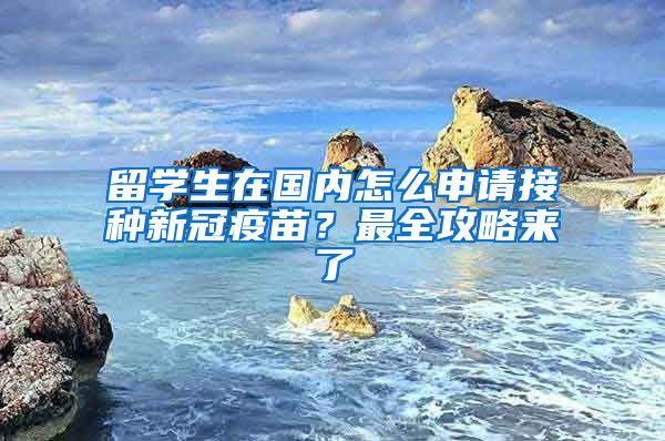 留學(xué)生在國內(nèi)怎么申請(qǐng)接種新冠疫苗？最全攻略來了